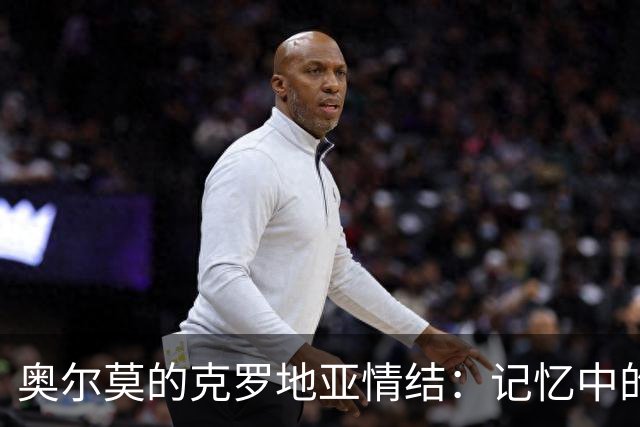 奥尔莫的克罗地亚情结：记忆中的闪耀时光