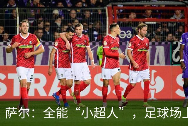 萨尔：全能“小超人”，足球场上的瑞士军刀！